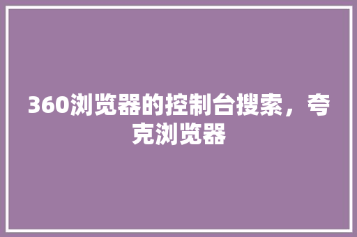 360浏览器的控制台搜索，夸克浏览器