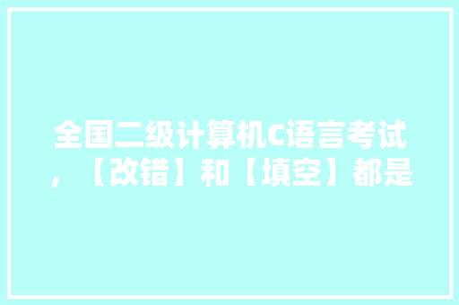 全国二级计算机C语言考试，【改错】和【填空】都是写完直接保存没有编译运行，能得分吗「电脑基础知识填空题及答案」