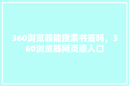 360浏览器能搜索书签吗，360浏览器网页版入口 操作系统
