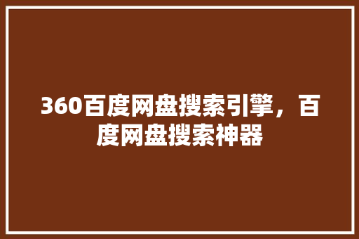 360百度网盘搜索引擎，百度网盘搜索神器