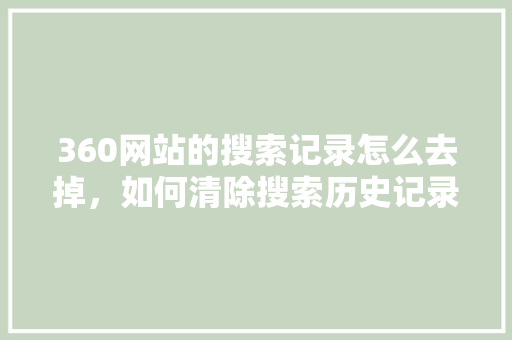 360网站的搜索记录怎么去掉，如何清除搜索历史记录