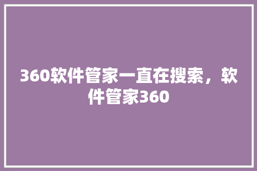 360软件管家一直在搜索，软件管家360