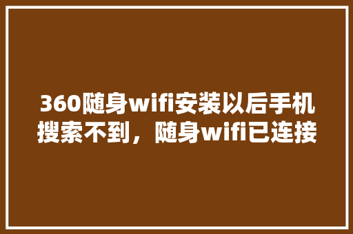360随身wifi安装以后手机搜索不到，随身wifi已连接但无法访问互联网