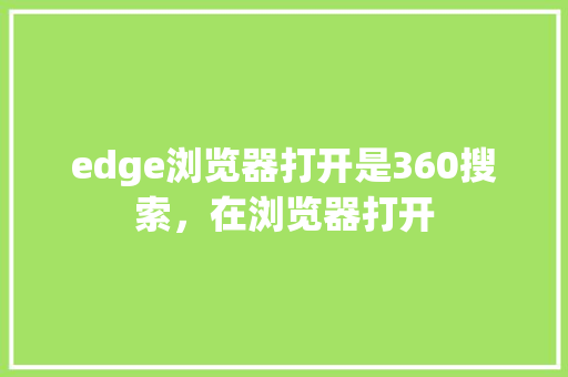 edge浏览器打开是360搜索,在浏览器打开 edge浏览器打开是360搜索,在浏览器打开