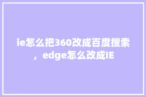 ie怎么把360改成百度搜索，edge怎么改成IE