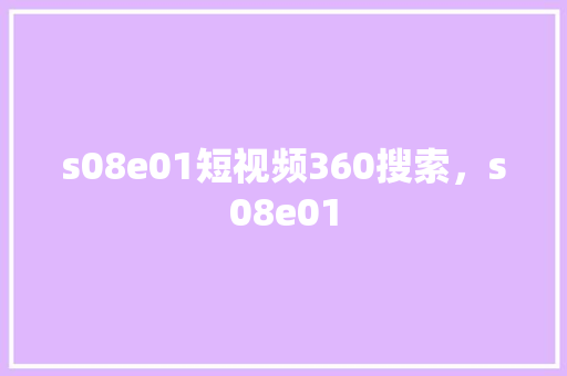 s08e01短视频360搜索,s08e01 s08e01短视频360搜索,s08e01
