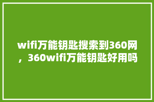 wifi万能钥匙搜索到360网,360wifi万能钥匙好用吗 wifi万能钥匙搜索到360网,360wifi万能钥匙好用吗