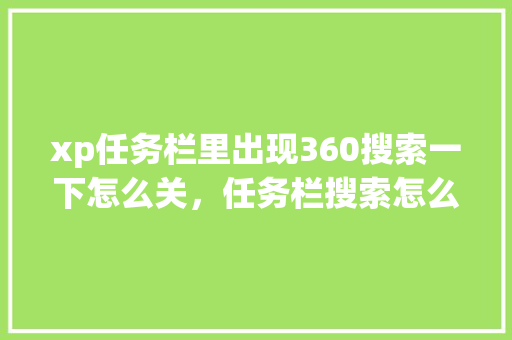 xp任务栏里出现360搜索一下怎么关，任务栏搜索怎么去掉