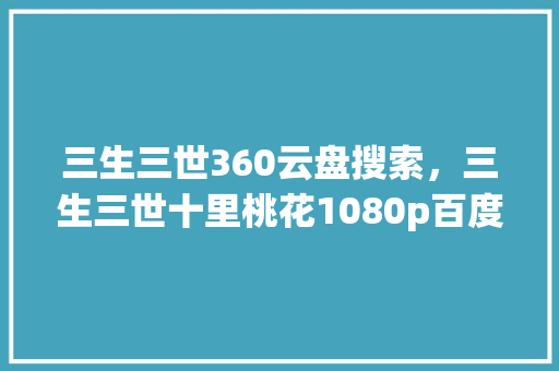 三生三世360云盘搜索，三生三世十里桃花1080p百度云网盘