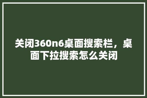 关闭360n6桌面搜索栏，桌面下拉搜索怎么关闭