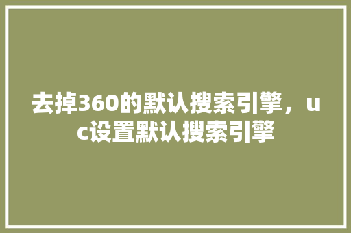 去掉360的默认搜索引擎，uc设置默认搜索引擎
