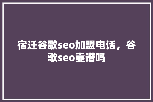 宿迁谷歌seo加盟电话，谷歌seo靠谱吗