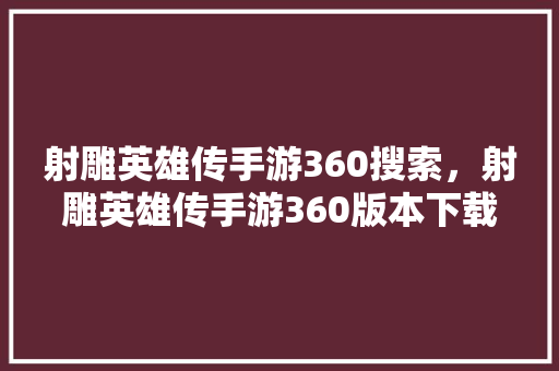 射雕英雄传手游360搜索,射雕英雄传手游360版本下载 射雕英雄传手游360搜索,射雕英雄传手游360版本下载