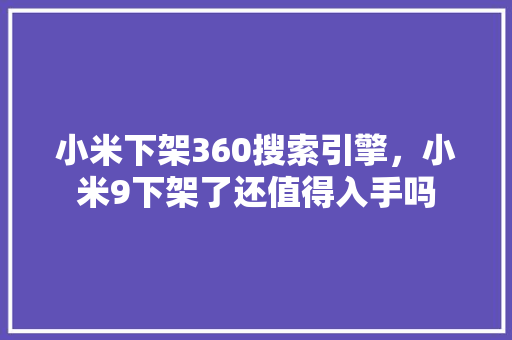 小米下架360搜索引擎,小米9下架了还值得入手吗 小米下架360搜索引擎,小米9下架了还值得入手吗
