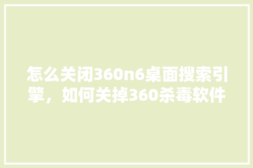 怎么关闭360n6桌面搜索引擎，如何关掉360杀毒软件