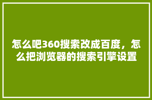 怎么吧360搜索改成百度,怎么把浏览器的搜索引擎设置为百度 怎么吧360搜索改成百度,怎么把浏览器的搜索引擎设置为百度