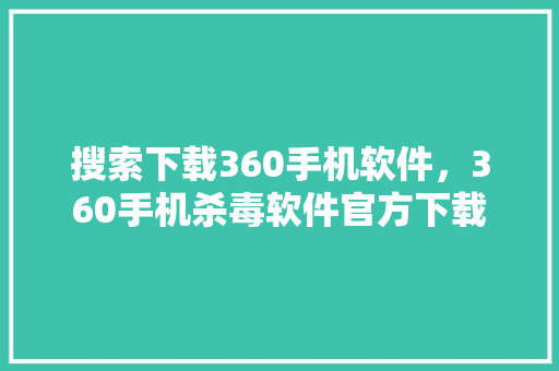 搜索下载360手机软件，360手机杀毒软件官方下载 电脑故障维修