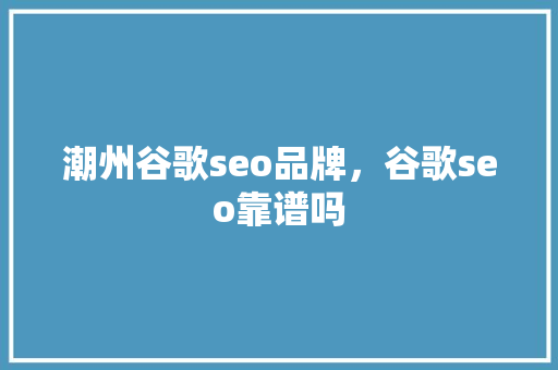 潮州谷歌seo品牌，谷歌seo靠谱吗