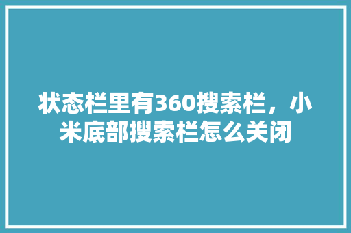 状态栏里有360搜索栏,小米底部搜索栏怎么关闭 状态栏里有360搜索栏,小米底部搜索栏怎么关闭