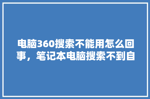 电脑360搜索不能用怎么回事，笔记本电脑搜索不到自己家wifi