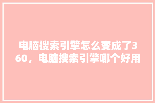电脑搜索引擎怎么变成了360，电脑搜索引擎哪个好用
