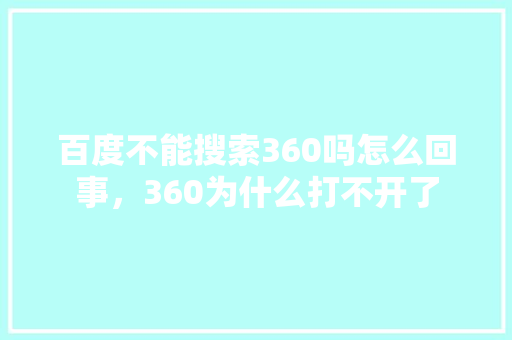 百度不能搜索360吗怎么回事,360为什么打不开了 百度不能搜索360吗怎么回事,360为什么打不开了