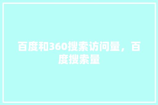 百度和360搜索访问量,百度搜索量 百度和360搜索访问量,百度搜索量