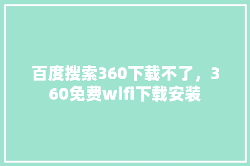 百度搜索360下载不了,360免费wifi下载安装 百度搜索360下载不了,360免费wifi下载安装