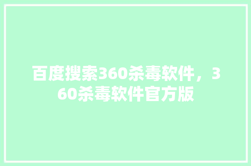 百度搜索360杀毒软件,360杀毒软件官方版 百度搜索360杀毒软件,360杀毒软件官方版