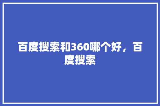 百度搜索和360哪个好，百度搜索