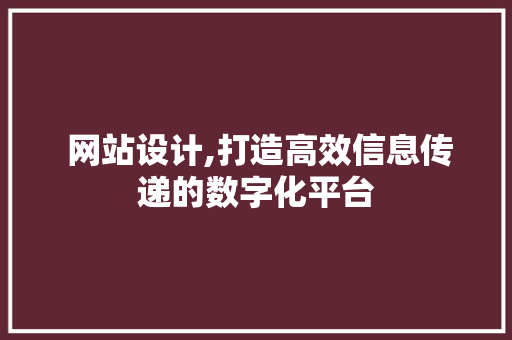  网站设计,打造高效信息传递的数字化平台  网站设计,打造高效信息传递的数字化平台 编程语言