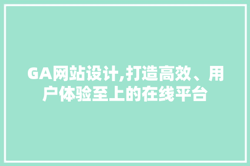 GA网站设计,打造高效、用户体验至上的在线平台 GA网站设计,打造高效、用户体验至上的在线平台 操作系统