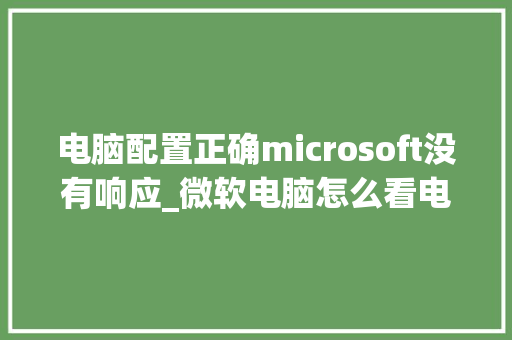 电脑配置正确microsoft没有响应_微软电脑怎么看电脑配置参数