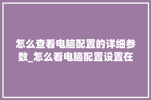 怎么查看电脑配置的详细参数_怎么看电脑配置设置在哪里