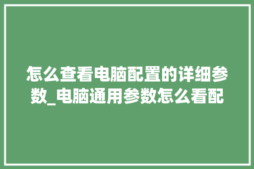 怎么查看电脑配置的详细参数_电脑通用参数怎么看配置高低