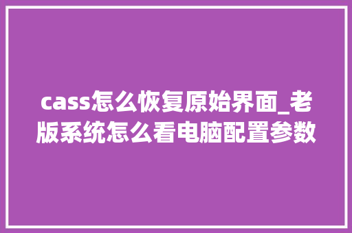 cass怎么恢复原始界面_老版系统怎么看电脑配置参数