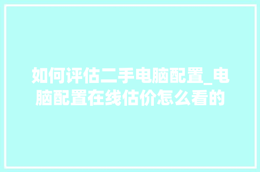 如何评估二手电脑配置_电脑配置在线估价怎么看的