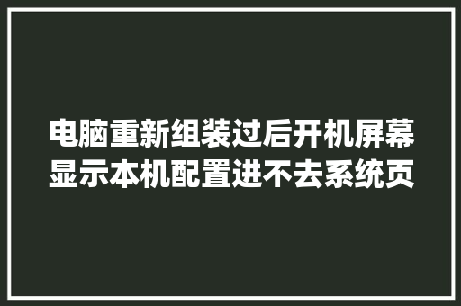 电脑重新组装过后开机屏幕显示本机配置进不去系统页面什么情况_怎么看电脑原版系统配置参数