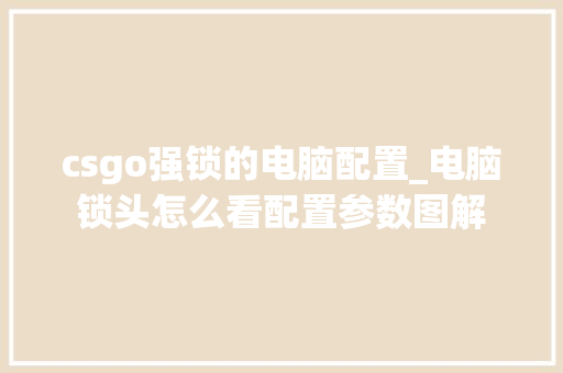 csgo强锁的电脑配置_电脑锁头怎么看配置参数图解