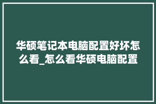 华硕笔记本电脑配置好坏怎么看_怎么看华硕电脑配置好坏啊
