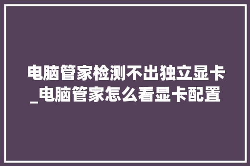 电脑管家检测不出独立显卡_电脑管家怎么看显卡配置参数