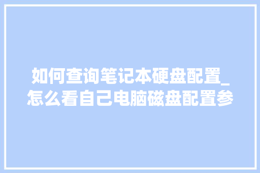 如何查询笔记本硬盘配置_怎么看自己电脑磁盘配置参数