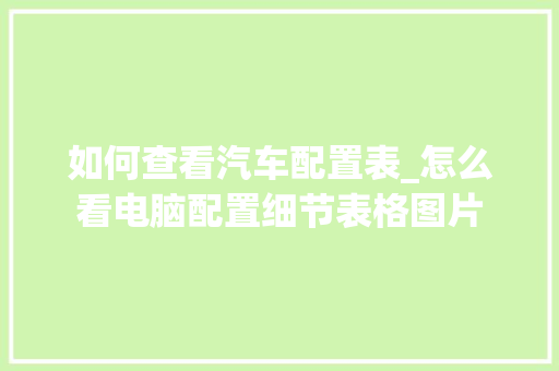 如何查看汽车配置表_怎么看电脑配置细节表格图片