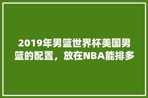 2019年男篮世界杯美国男篮的配置，放在NBA能排多少名_北美监控电脑配置怎么看的