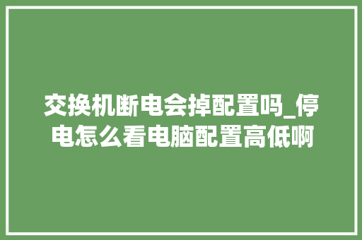 交换机断电会掉配置吗_停电怎么看电脑配置高低啊