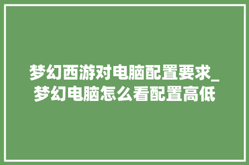 梦幻西游对电脑配置要求_梦幻电脑怎么看配置高低