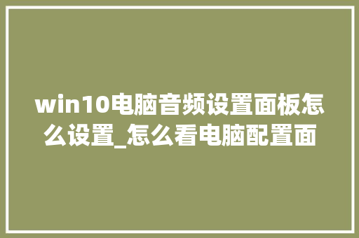 win10电脑音频设置面板怎么设置_怎么看电脑配置面板型号
