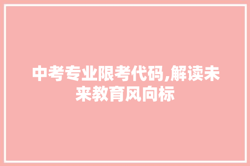 中考专业限考代码,解读未来教育风向标 中考专业限考代码,解读未来教育风向标 操作系统