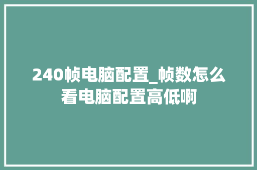 240帧电脑配置_帧数怎么看电脑配置高低啊 240帧电脑配置_帧数怎么看电脑配置高低啊