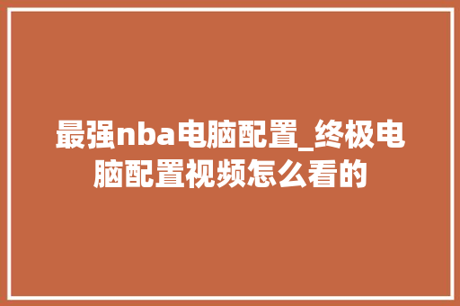最强nba电脑配置_终极电脑配置视频怎么看的